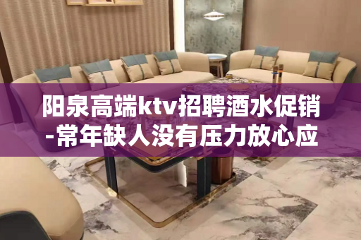 阳泉高端ktv招聘酒水促销-常年缺人没有压力放心应聘