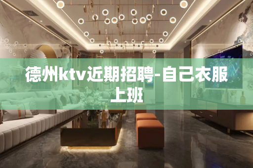 德州ktv近期招聘-自己衣服上班