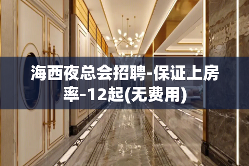 海西夜总会招聘-保证上房率-12起(无费用)