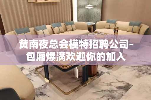 黄南夜总会模特招聘公司-包厢爆满欢迎你的加入