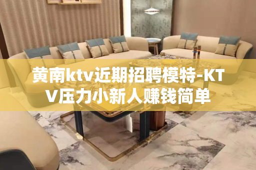黄南ktv近期招聘模特-KTV压力小新人赚钱简单
