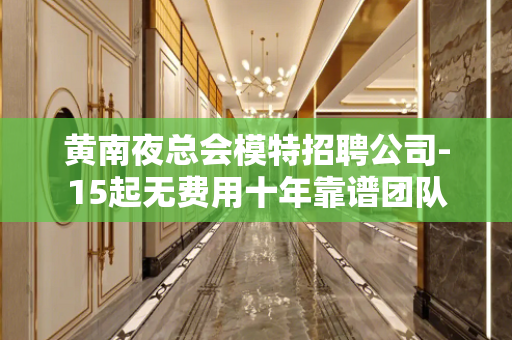 黄南夜总会模特招聘公司-15起无费用十年靠谱团队