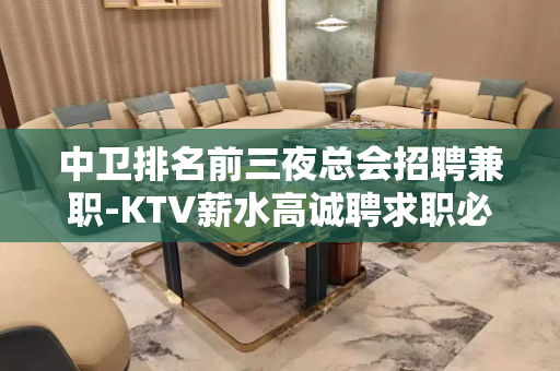 中卫排名前三夜总会招聘兼职-KTV薪水高诚聘求职必看