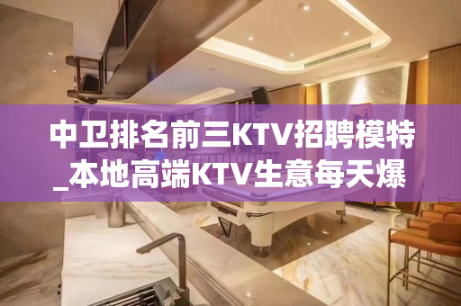 中卫排名前三KTV招聘模特_本地高端KTV生意每天爆满