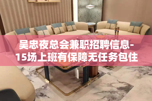 吴忠夜总会兼职招聘信息-15场上班有保障无任务包住宿