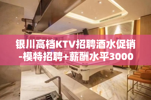 银川高档KTV招聘酒水促销-模特招聘+薪酬水平3000日结