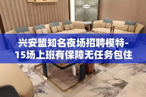 兴安盟知名夜场招聘模特-15场上班有保障无任务包住宿