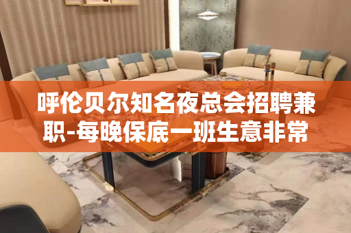 呼伦贝尔知名夜总会招聘兼职-每晚保底一班生意非常好的店
