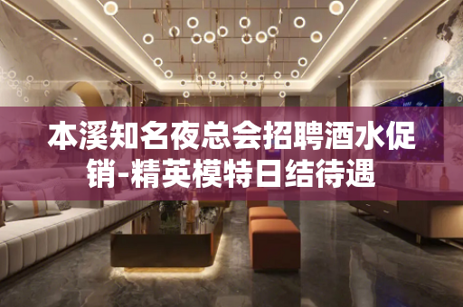 本溪知名夜总会招聘酒水促销-精英模特日结待遇