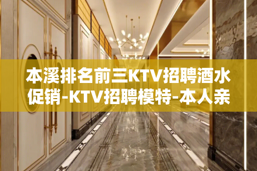 本溪排名前三KTV招聘酒水促销-KTV招聘模特-本人亲自驻场