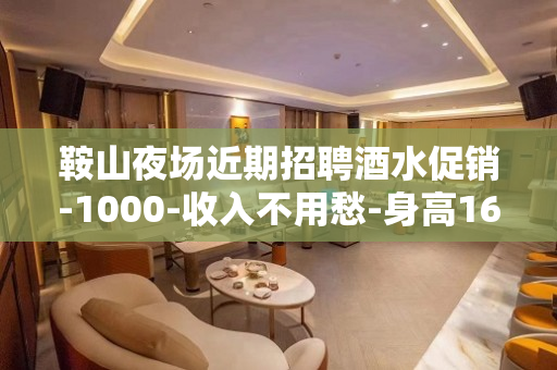 鞍山夜场近期招聘酒水促销-1000-收入不用愁-身高160c