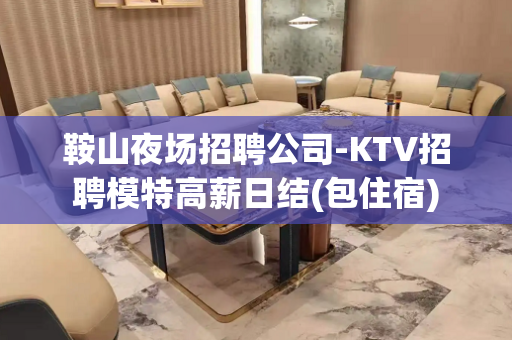 鞍山夜场招聘公司-KTV招聘模特高薪日结(包住宿)