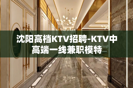 沈阳高档KTV招聘-KTV中高端一线兼职模特
