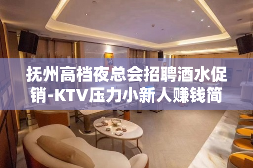 抚州高档夜总会招聘酒水促销-KTV压力小新人赚钱简单