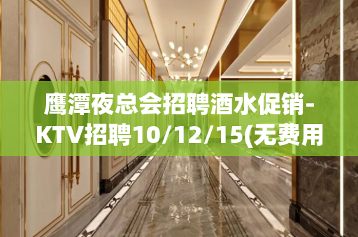 鹰潭夜总会招聘酒水促销-KTV招聘10/12/15(无费用)