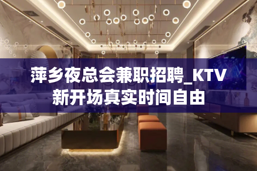 萍乡夜总会兼职招聘_KTV新开场真实时间自由
