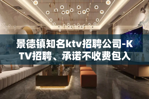 景德镇知名ktv招聘公司-KTV招聘、承诺不收费包入职