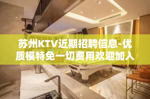 苏州KTV近期招聘信息-优质模特免一切费用欢迎加入