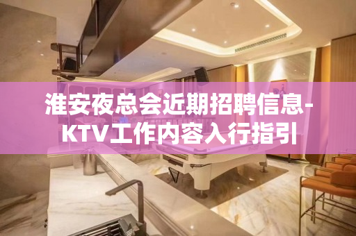 淮安夜总会近期招聘信息-KTV工作内容入行指引
