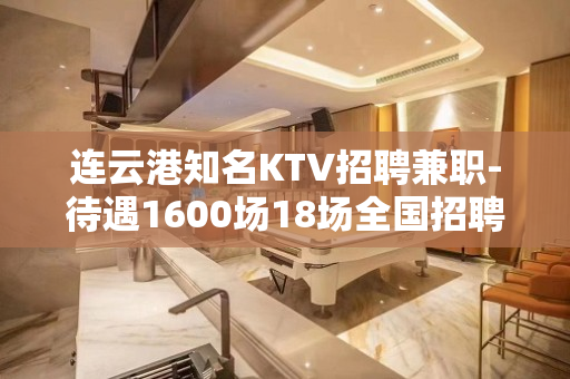 连云港知名KTV招聘兼职-待遇1600场18场全国招聘