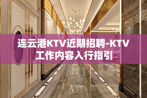 连云港KTV近期招聘-KTV工作内容入行指引