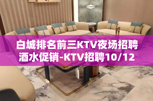 白城排名前三KTV夜场招聘酒水促销-KTV招聘10/12/1