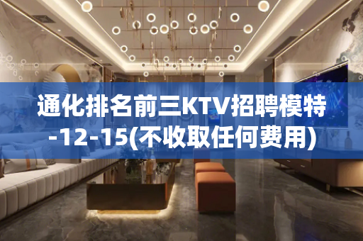 通化排名前三KTV招聘模特-12-15(不收取任何费用)