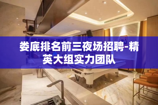 娄底排名前三夜场招聘-精英大组实力团队