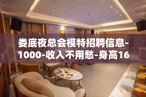 娄底夜总会模特招聘信息-1000-收入不用愁-身高160cm
