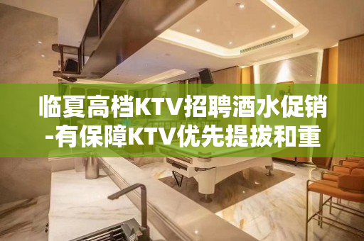 临夏高档KTV招聘酒水促销-有保障KTV优先提拔和重用