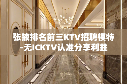 张掖排名前三KTV招聘模特-无ICKTV认准分享利益