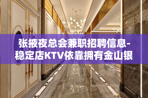 张掖夜总会兼职招聘信息-稳定店KTV依靠拥有金山银山
