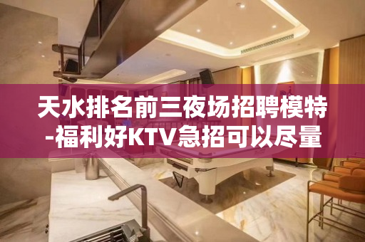 天水排名前三夜场招聘模特-福利好KTV急招可以尽量帮忙