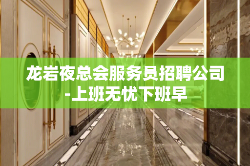 龙岩夜总会服务员招聘公司-上班无忧下班早