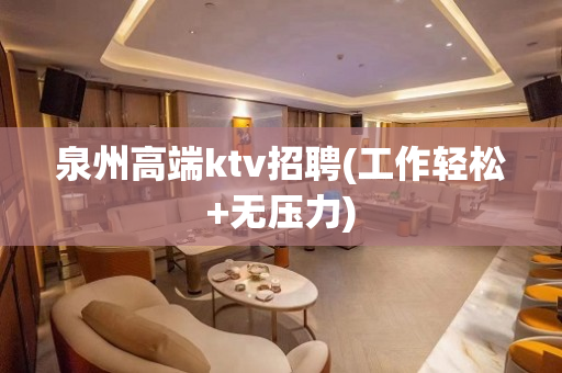 泉州高端ktv招聘(工作轻松+无压力)