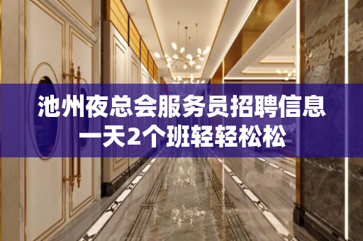 池州夜总会服务员招聘信息一天2个班轻轻松松