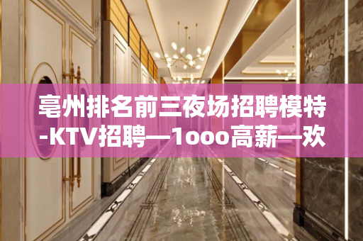 亳州排名前三夜场招聘模特-KTV招聘—1ooo高薪—欢迎你的