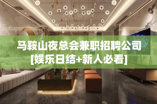 马鞍山夜总会兼职招聘公司[娱乐日结+新人必看]