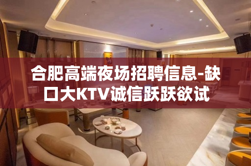 合肥高端夜场招聘信息-缺口大KTV诚信跃跃欲试
