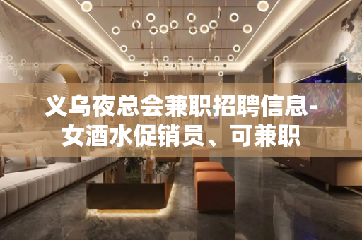 义乌夜总会兼职招聘信息-女酒水促销员、可兼职