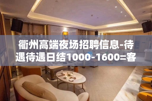 衢州高端夜场招聘信息-待遇待遇日结1000-1600=客源稳