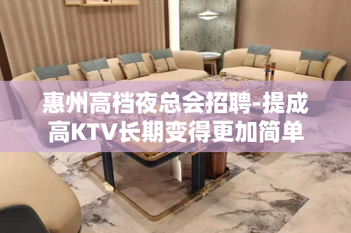 惠州高档夜总会招聘-提成高KTV长期变得更加简单