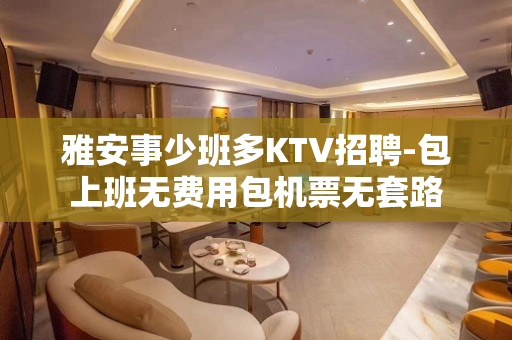 雅安事少班多KTV招聘-包上班无费用包机票无套路