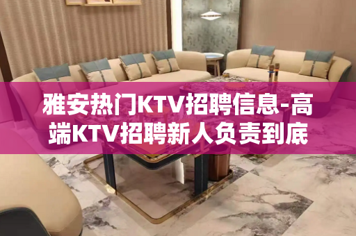 雅安热门KTV招聘信息-高端KTV招聘新人负责到底