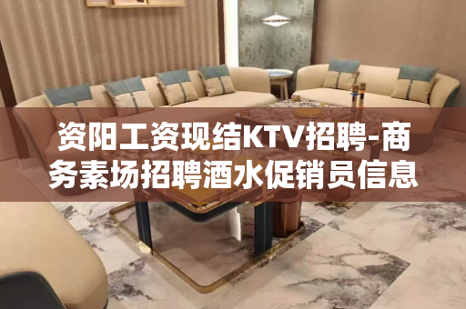 资阳工资现结KTV招聘-商务素场招聘酒水促销员信息