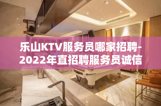 乐山KTV服务员哪家招聘-2022年直招聘服务员诚信靠谱