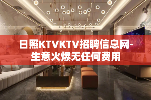 日照KTVKTV招聘信息网-生意火爆无任何费用