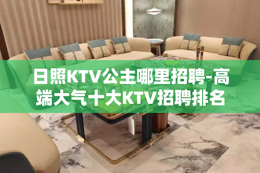 日照KTV公主哪里招聘-高端大气十大KTV招聘排名