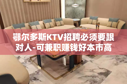 鄂尔多斯KTV招聘必须要跟对人-可兼职赚钱好本市高端KTV急