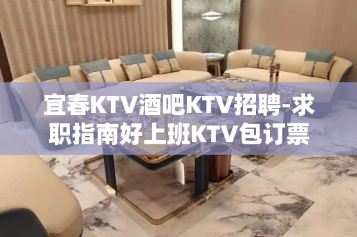 宜春KTV酒吧KTV招聘-求职指南好上班KTV包订票